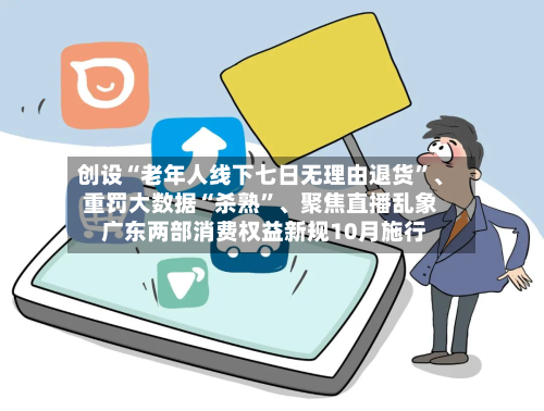创设“老年人线下七日无理由退货	”、重罚大数据“杀熟”	、聚焦直播乱象 广东两部消费权益新规10月施行-第3张图片