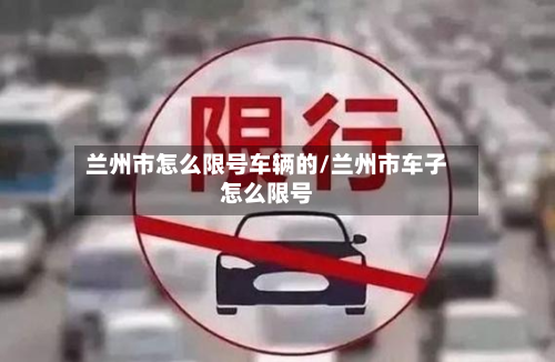 兰州市怎么限号车辆的/兰州市车子怎么限号-第1张图片