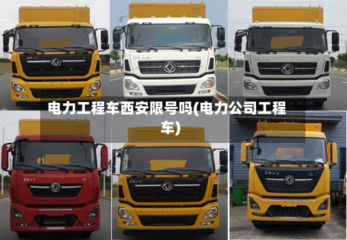 电力工程车西安限号吗(电力公司工程车)-第1张图片