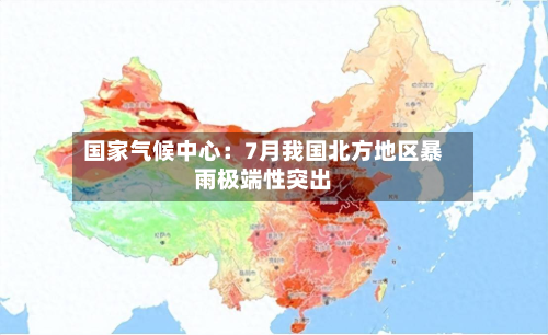 国家气候中心:7月我国北方地区暴雨极端性突出-第2张图片
