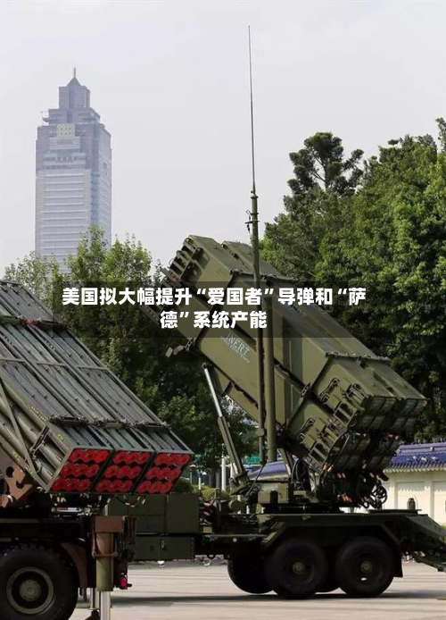 美国拟大幅提升“爱国者	”导弹和“萨德”系统产能-第2张图片