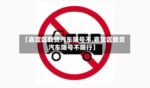 【嘉定区载货汽车限号不,嘉定区载货汽车限号不限行】-第1张图片
