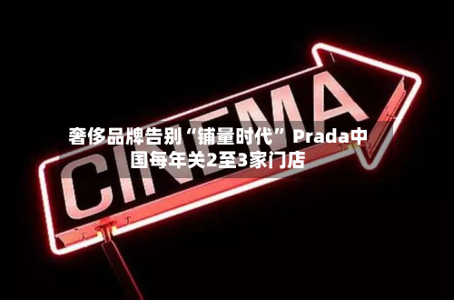 奢侈品牌告别“铺量时代	” Prada中国每年关2至3家门店-第3张图片
