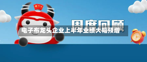 电子布龙头企业上半年业绩大幅预增-第1张图片