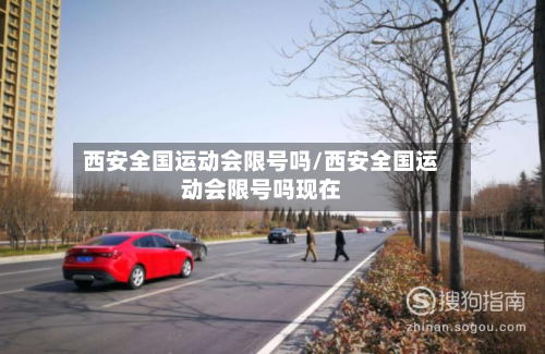 西安全国运动会限号吗/西安全国运动会限号吗现在-第1张图片