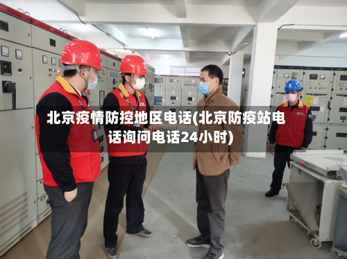 北京疫情防控地区电话(北京防疫站电话询问电话24小时)-第1张图片