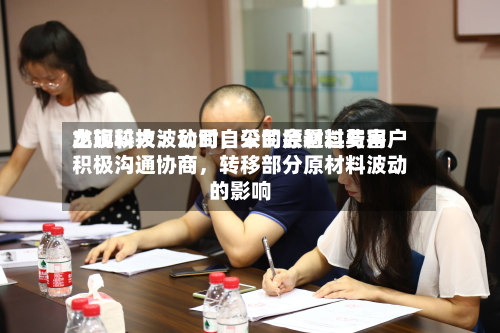 龙旗科技：公司自采的原材料费用出现较 *** 动时，公司会通过与客户积极沟通协商，转移部分原材料波动的影响