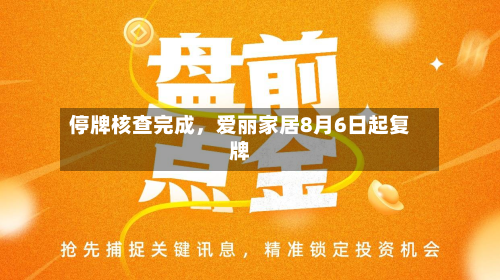 停牌核查完成	，爱丽家居8月6日起复牌-第1张图片