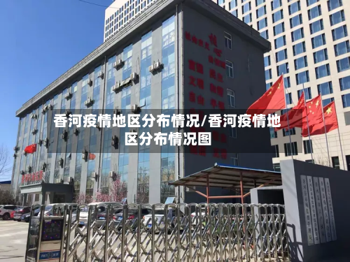 香河疫情地区分布情况/香河疫情地区分布情况图-第1张图片