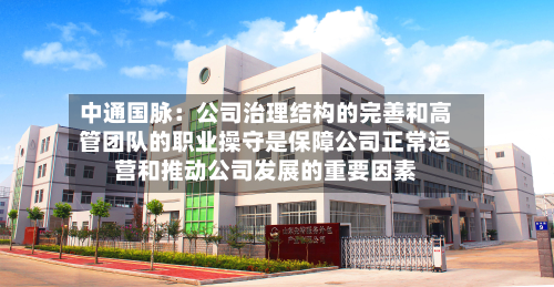 中通国脉:公司治理结构的完善和高管团队的职业操守是保障公司正常运营和推动公司发展的重要因素-第3张图片