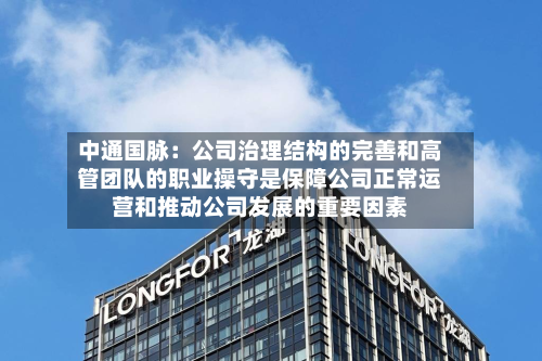 中通国脉:公司治理结构的完善和高管团队的职业操守是保障公司正常运营和推动公司发展的重要因素-第2张图片