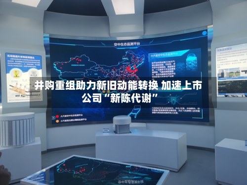 并购重组助力新旧动能转换 加速上市公司“新陈代谢	”-第2张图片