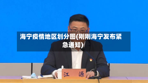 海宁疫情地区划分图(刚刚海宁发布紧急通知)-第1张图片