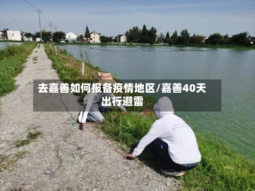 去嘉善如何报备疫情地区/嘉善40天出行避雷-第1张图片