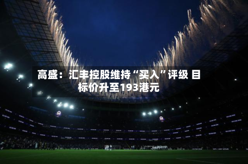 高盛：汇丰控股维持“买入”评级 目标价升至193港元-第3张图片