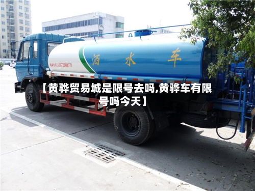 【黄骅贸易城是限号去吗,黄骅车有限号吗今天】-第1张图片