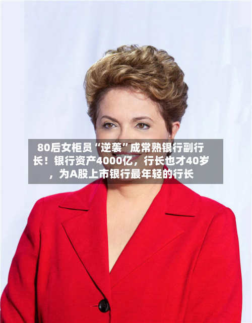80后女柜员“逆袭”成常熟银行副行长！银行资产4000亿，行长也才40岁，为A股上市银行最年轻的行长-第2张图片