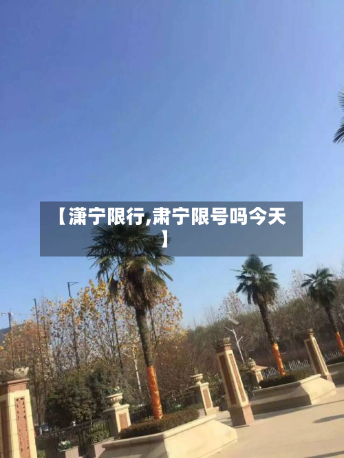 【潇宁限行,肃宁限号吗今天】-第1张图片