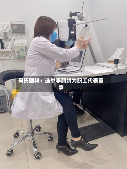 何氏眼科:选举李丽娟为职工代表董事-第1张图片