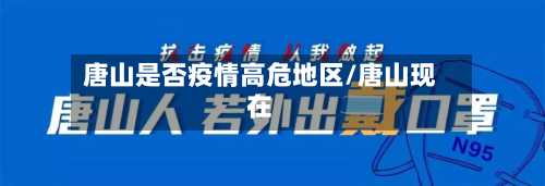 唐山是否疫情高危地区/唐山现在-第1张图片