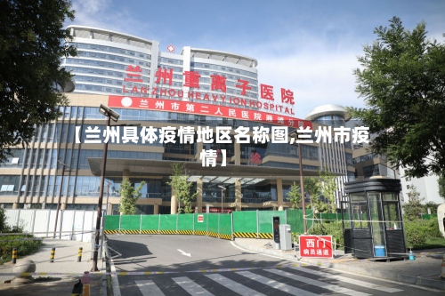 【兰州具体疫情地区名称图,兰州市疫情】-第1张图片