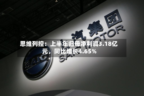 思维列控：上半年归母净利润3.18亿元	，同比增长4.65%-第2张图片