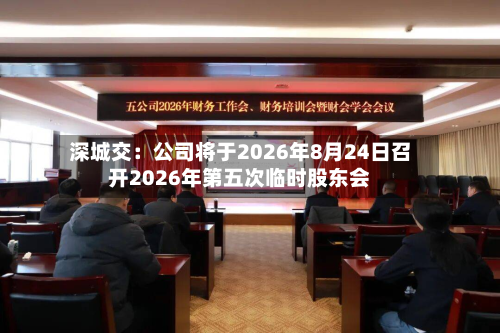 深城交:公司将于2026年8月24日召开2026年第五次临时股东会-第3张图片