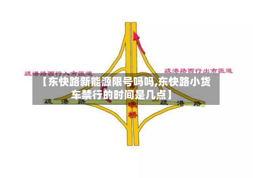【东快路新能源限号吗吗,东快路小货车禁行的时间是几点】-第1张图片