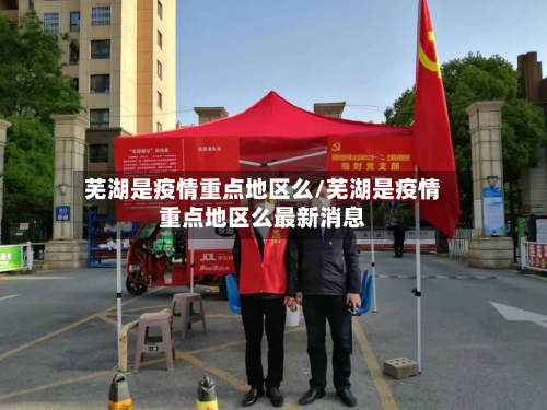 芜湖是疫情重点地区么/芜湖是疫情重点地区么最新消息-第1张图片