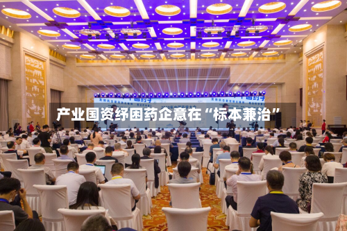 产业国资纾困药企意在“标本兼治”-第2张图片
