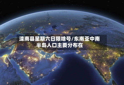 滦南县星期六日限啥号/东南亚中南半岛人口主要分布在-第1张图片