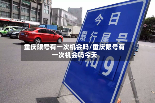 重庆限号有一次机会吗/重庆限号有一次机会吗今天-第1张图片