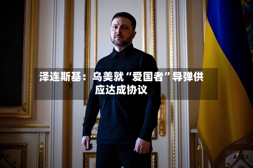 泽连斯基：乌美就“爱国者”导弹供应达成协议-第2张图片