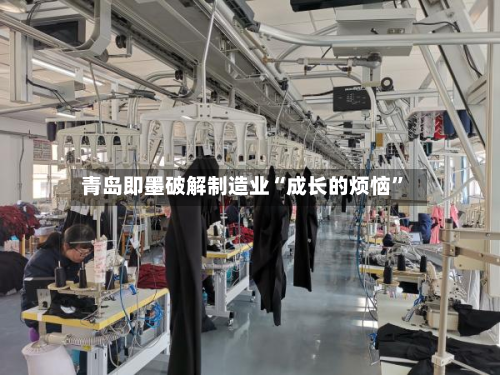 青岛即墨破解制造业“成长的烦恼	”-第2张图片