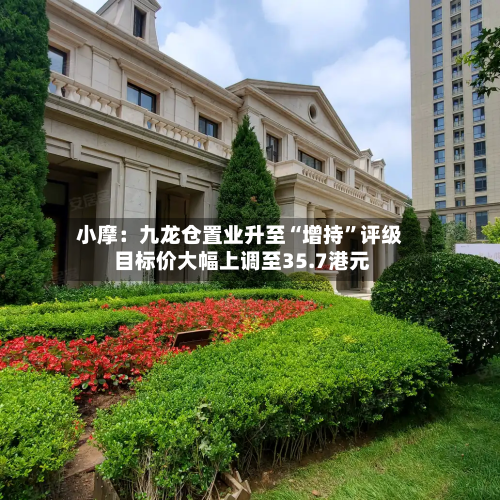 小摩：九龙仓置业升至“增持”评级 目标价大幅上调至35.7港元-第1张图片