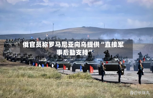 俄官员称罗马尼亚向乌提供“直接军事后勤支持	”-第3张图片
