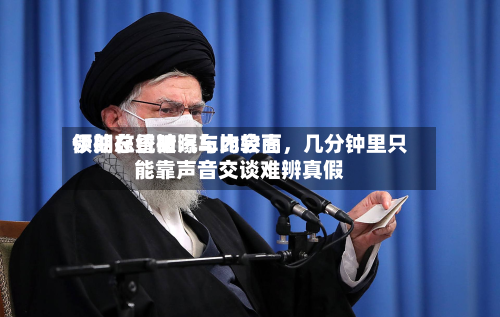伊朗总统被曝与比较高领袖在昏暗汽车内会面	，几分钟里只能靠声音交谈难辨真假-第3张图片
