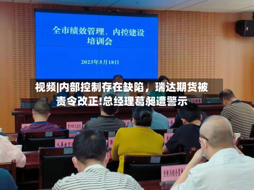 视频|内部控制存在缺陷，瑞达期货被责令改正!总经理葛昶遭警示-第1张图片