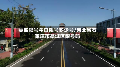 藁城限号今日限号多少号/河北省石家庄市藁城区限号吗-第1张图片