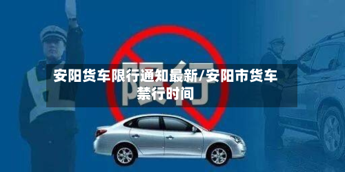安阳货车限行通知最新/安阳市货车禁行时间-第1张图片