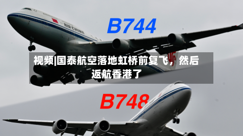 视频|国泰航空落地虹桥前复飞，然后返航香港了-第2张图片