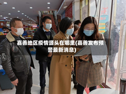嘉善地区疫情源头在哪里(嘉善发布预警最新消息)-第1张图片
