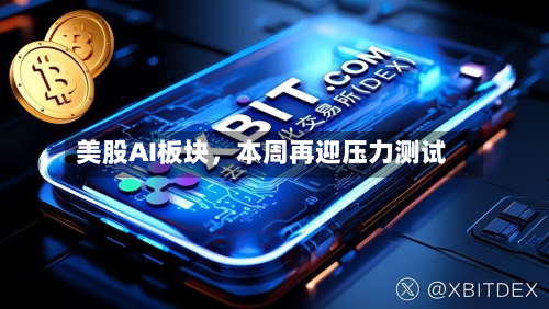 美股AI板块	，本周再迎压力测试-第2张图片