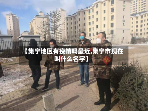 【集宁地区有疫情吗最近,集宁市现在叫什么名字】-第1张图片