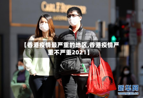 【香港疫情最严重的地区,香港疫情严重不严重2021】-第1张图片