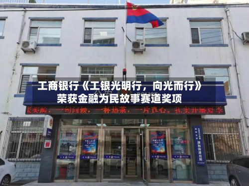 工商银行《工银光明行	，向光而行》荣获金融为民故事赛道奖项-第3张图片