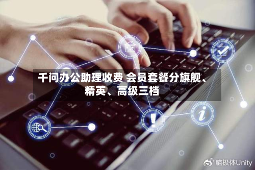 千问办公助理收费 会员套餐分旗舰、精英、高级三档-第3张图片