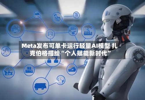 Meta发布可单卡运行轻量AI模型 扎克伯格描绘“个人赋能新时代”-第2张图片