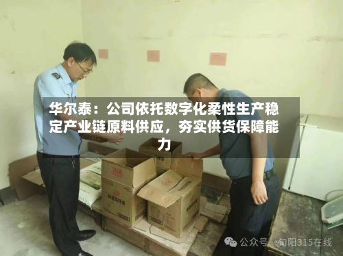 华尔泰：公司依托数字化柔性生产稳定产业链原料供应，夯实供货保障能力-第2张图片