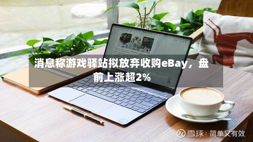 消息称游戏驿站拟放弃收购eBay，盘前上涨超2%-第2张图片